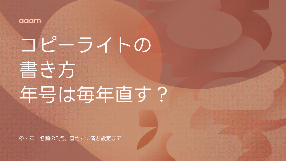 コピーライトの書き方|年号は毎年直す?法律上の答えと、直さずに済む設定