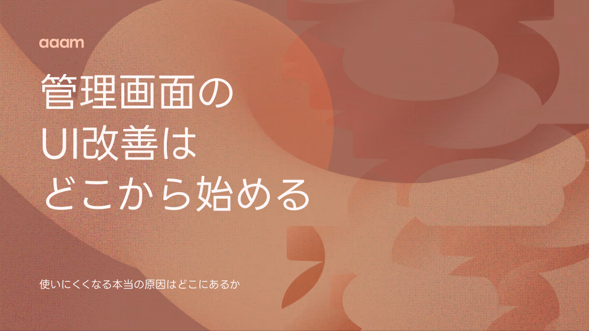 管理画面のUI改善はどこから始めるか|業務システムが使いにくくなる本当の原因